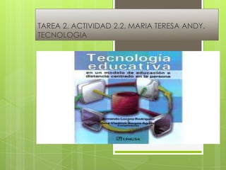 TAREA 2. ACTIVIDAD 2.2. MARIA TERESA ANDY.
TECNOLOGIA
 