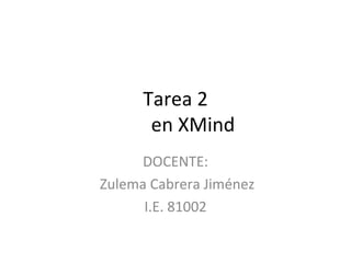 Tarea 2
       en XMind
     DOCENTE:
Zulema Cabrera Jiménez
      I.E. 81002
 