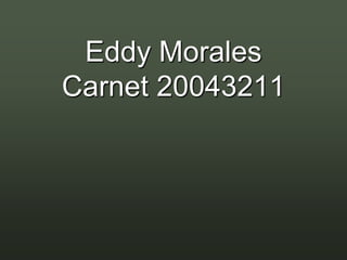 Eddy Morales
Carnet 20043211
 