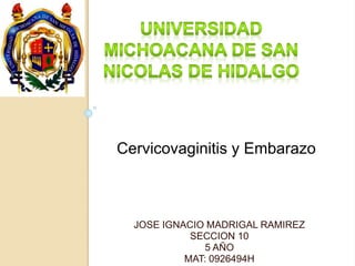 Cervicovaginitis y Embarazo 
JOSE IGNACIO MADRIGAL RAMIREZ 
SECCION 10 
5 AÑO 
MAT: 0926494H 
 