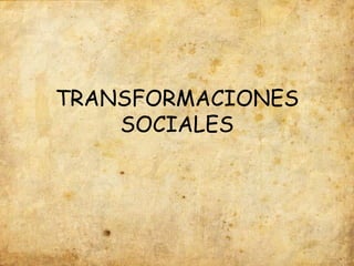 TRANSFORMACIONES
    SOCIALES
 