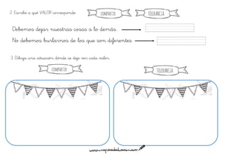 2. Escribe a qué VALOR corresponde
Debemos dejar nuestras cosas a lo demás.
No debemos burlarnos de los que son diferentes
3. Dibuja una situación dónde se deje ver cada valor.
compar ir TOLERANCIA
compar ir TOLERANCIA
 