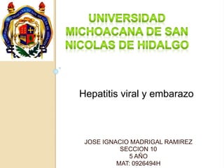 Hepatitis viral y embarazo 
JOSE IGNACIO MADRIGAL RAMIREZ 
SECCION 10 
5 AÑO 
MAT: 0926494H 
 