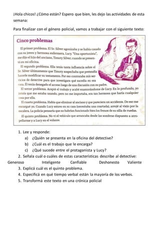 ¡Hola chicos! ¿Cómo están? Espero que bien, les dejo las actividades de esta
semana:
Para finalizar con el género policial...