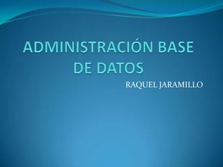 ADMINISTRACIÓN BASE DE DATOS RAQUEL JARAMILLO 