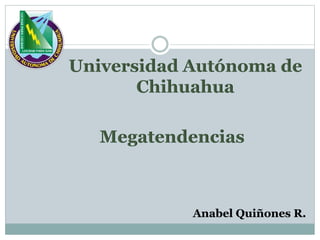 Universidad Autónoma de
Chihuahua
Anabel Quiñones R.
Megatendencias
 