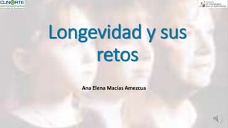 Longevidad y sus
retos
Ana Elena Macías Amezcua
 