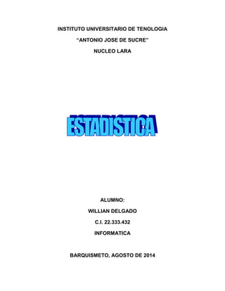 INSTITUTO UNIVERSITARIO DE TENOLOGIA
“ANTONIO JOSE DE SUCRE”
NUCLEO LARA
ALUMNO:
WILLIAN DELGADO
C.I. 22.333.432
INFORMATICA
BARQUISMETO, AGOSTO DE 2014
 