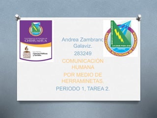 Andrea Zambrano 
Galaviz. 
283249 
COMUNICACIÓN 
HUMANA 
POR MEDIO DE 
HERRAMINETAS. 
PERIODO 1, TAREA 2. 
 