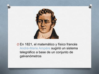 O En 1821, el matemático y físico francés 
André-Marie Ampère sugirió un sistema 
telegráfico a base de un conjunto de 
galvanómetros 
 
