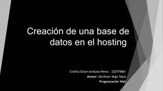 Creación de una base de
datos en el hosting
Cinthia Elizer Arellano Perez – 220779861
Asesor: Abraham Vega Tapia
Programación Web
 