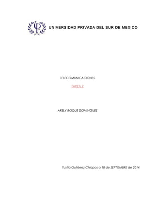 UNIVERSIDAD PRIVADA DEL SUR DE MEXICO 
TELECOMUNICACIONES 
TAREA 2 
ARELY ROQUE DOMINGUEZ 
Tuxtla Gutiérrez Chiapas a 18 de SEPTIEMBRE de 2014 
 