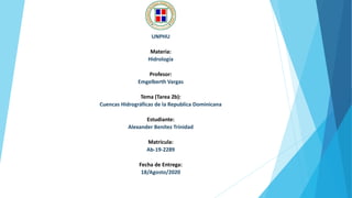 UNPHU
Materia:
Hidrología
Profesor:
Emgelberth Vargas
Tema (Tarea 2b):
Cuencas Hidrográficas de la Republica Dominicana
Estudiante:
Alexander Benítez Trinidad
Matricula:
Ab-19-2289
Fecha de Entrega:
18/Agosto/2020
 
