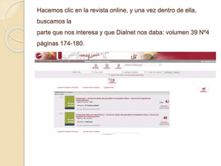 Hacemos clic en la revista online, y una vez dentro de ella,
buscamos la
parte que nos interesa y que Dialnet nos daba: volumen 39 Nº4
páginas 174-180.
 