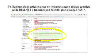 6º) Elegimos algún artículo al que no tengamos acceso al texto completo
desde DIALNET y tengamos que buscarlo en el catálogo FAMA.
 