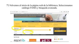 7º) Volvemos al inicio de la página web de la biblioteca. Seleccionamos
catálogo FAMA y búsqueda avanzada.
 