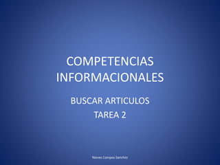COMPETENCIAS
INFORMACIONALES
BUSCAR ARTICULOS
TAREA 2
Nieves Campos Sanchez
 
