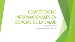 COMPETENCIAS
INFORMACIONALES EN
CIENCIAS DE LA SALUD
TAREA SEMINARIO 2
ESTEFANÍA MONTERO BERRAQUERO
 