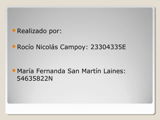 Realizado por:
Rocío Nicolás Campoy: 23304335E
María Fernanda San Martín Laines:
54635822N
 