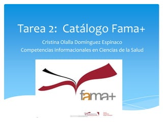 Tarea 2: Catálogo Fama+
Cristina Olalla Domínguez Espinaco
Competencias informacionales en Ciencias de la Salud

 