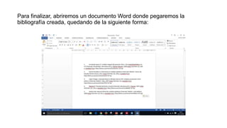 Para finalizar, abriremos un documento Word donde pegaremos la
bibliografía creada, quedando de la siguiente forma:
 
