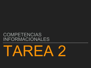 TAREA 2
COMPETENCIAS
INFORMACIONALES
 