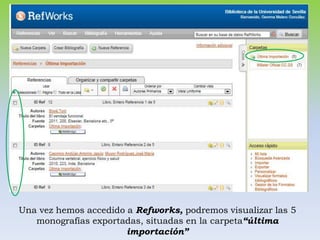 Una vez hemos accedido a Refworks, podremos visualizar las 5
   monografías exportadas, situadas en la carpeta“última
                       importación”
 