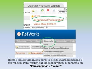 Hemos creado una nueva carpeta donde guardaremos las 5
referencias. Para referenciar las bibliografías, pinchamos en
                  “Bibliografía” y “Crear”
 