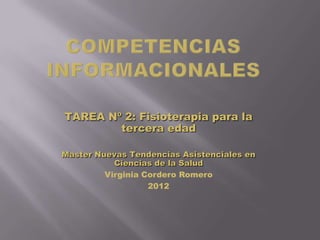 TAREA Nº 2: Fisioterapia para la
        tercera edad

Master Nuevas Tendencias Asistenciales en
           Ciencias de la Salud
         Virginia Cordero Romero
                   2012
 