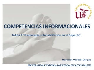 COMPETENCIAS INFORMACIONALES
TAREA 2 “Fisioterapia y Rehabilitación en el Deporte”.
María José Manfredi Márquez
MÁSTER NUEVAS TENDENCIAS ASISTENCIALES EN CCCSS 2015/16
 