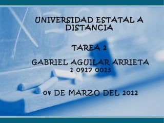 UNIVERSIDAD ESTATAL A
      DISTANCIA


        TAREA 2

GABRIEL AGUILAR ARRIETA
        1 0917 0013


  04 DE MARZO DEL 2012
 