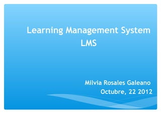 Learning Management System
            LMS



            Milvia Rosales Galeano
                  Octubre, 22 2012
 
