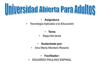 • Asignatura
• Tecnología Aplicada a la Educación
• Tema
• Segunda tarea
• Sustentado por:
• Ana Maria Montero Rosario
• Facilitador:
• EDUARDO PAULINO ESPINAL
 