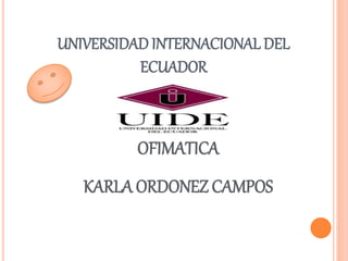 OFIMATICA
KARLA ORDONEZ CAMPOS
UNIVERSIDAD INTERNACIONAL DEL
ECUADOR
 