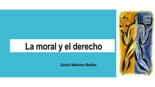 La moral y el derecho
Quelin Medrano Medina
 