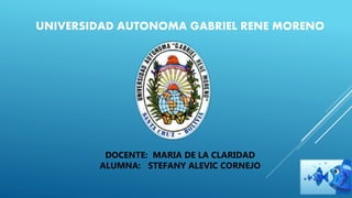 UNIVERSIDAD AUTONOMA GABRIEL RENE MORENO
DOCENTE: MARIA DE LA CLARIDAD
ALUMNA: STEFANY ALEVIC CORNEJO
 