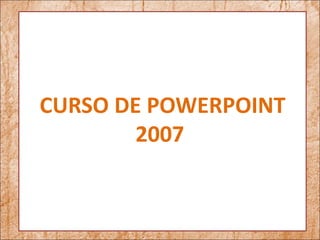 CURSO DE POWERPOINT
        2007
 