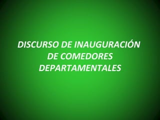 DISCURSO DE INAUGURACIÓN
DE COMEDORES
DEPARTAMENTALES
 