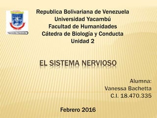 EL SISTEMA NERVIOSO
Republica Bolivariana de Venezuela
Universidad Yacambú
Facultad de Humanidades
Cátedra de Biología y Conducta
Unidad 2
 