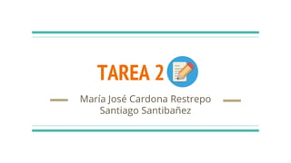 TAREA 2
María José Cardona Restrepo
Santiago Santibañez
 