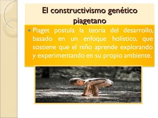 El constructivismo genéticoEl constructivismo genético
piagetanopiagetano
 