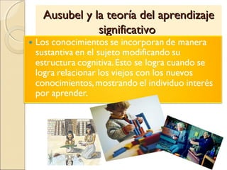 Ausubel y la teoría del aprendizajeAusubel y la teoría del aprendizaje
significativosignificativo
 