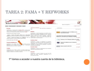 TAREA 2: FAMA + Y REFWORKS




 1º Vamos a acceder a nuestra cuenta de la biblioteca,
 