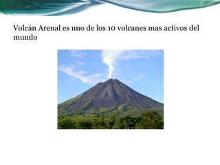 Volcán Arenal es uno de los 10 volcanes mas activos del 
mundo 
 