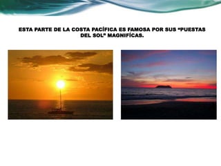 ESTA PARTE DE LA COSTA PACÍFICA ES FAMOSA POR SUS “PUESTAS 
DEL SOL” MAGNIFÍCAS. 
 