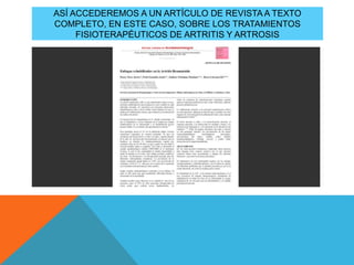 ASÍ ACCEDEREMOS A UN ARTÍCULO DE REVISTA A TEXTO
COMPLETO, EN ESTE CASO, SOBRE LOS TRATAMIENTOS
FISIOTERAPÉUTICOS DE ARTRITIS Y ARTROSIS
 
