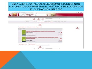 UNA VEZ EN EL CATÁLOGO ACCEDEREMOS A LOS DISTINTOS
DOCUMENTOS QUE PRESENTE EL ARTÍCULO Y SELECCIONAMOS
EL QUE MÁS NOS INTERESE
 