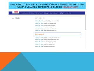 EN NUESTRO CASO, EN LA LOCALIZACIÓN DEL RESUMEN DEL ARTÍCULO,
NUESTRO VOLUMEN CORRESPONDIENTE ES VOL39,Nº4,2017
 