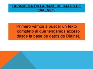 BÚSQUEDA EN LA BASE DE DATOS DE
DIALNET.
Primero vamos a buscar un texto
completo al que tengamos acceso
desde la base de datos de Dialnet.
 