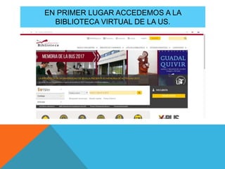 EN PRIMER LUGAR ACCEDEMOS A LA
BIBLIOTECA VIRTUAL DE LA US.
 